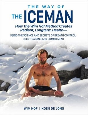 The Way of the Iceman : How the Wim Hof Method Creates Radiant, L