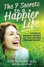 THE 7 SECRETS TO A HAPPIER LIFE: LEARN HOW TO EXPERIENCE By Gomez Jose Md *NEW*