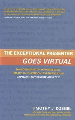 The Exceptional Presenter Goes Virtual: Take Command of Your Message, Create an