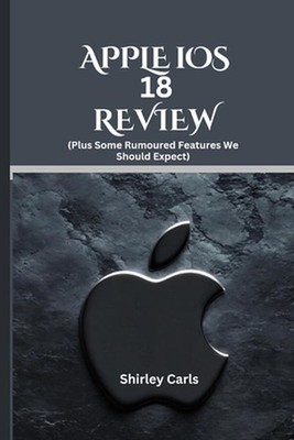 APPLE iOS 18 REVIEW (Plus Some Rumoured Features We Should Expect): The Ultimate