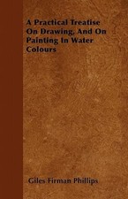A Practical Treatise On Drawing; And On Painting In Water Colours