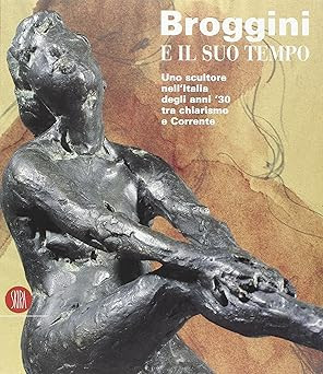 Broggini und seine Zeit. Ein Bildhauer in Italien der 30er Jahre. Ediz
