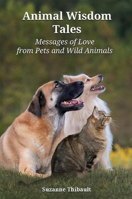 Animal Wisdom Tales - Messages of Love from Pets and Wild Animals by Suzanne Thi