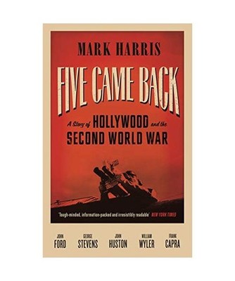 Five Came Back: A Story of Hollywood and the Second World War: A Story of Hollyw