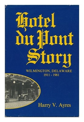 AYRES, HARRY V. Hotel Du Pont Story: Wilmington, Delaware, 1911-1981 / Harry V.