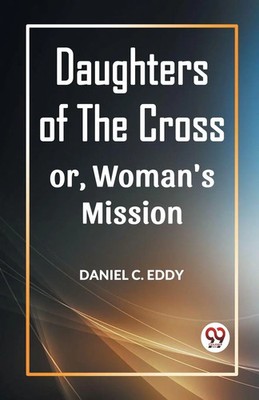 DAUGHTERS OF THE CROSS OR, WOMAN'S MISSION Daniel C. Eddy Taschenbuch Englisch