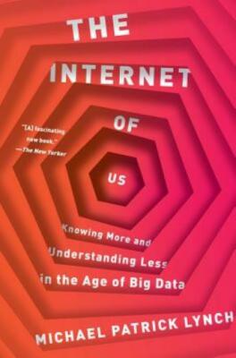 The Internet Of Us: Knowing More And Understanding Less In The Age Of Big D...