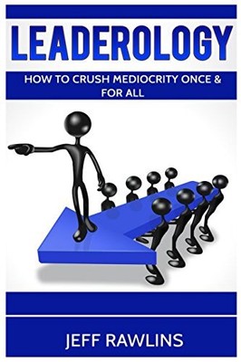 LEADEROLOGY: HOW TO CRUSH MEDIOCRITY ONCE & FOR ALL By Jeff Rawlins *BRAND NEW*