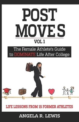 Post Moves: The Female Athletes Guide to Dominate Life after College by Angela L