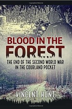 BLOOD IN THE FOREST: THE END OF THE SECOND WORLD WAR IN By Vincent Hunt **NEW**