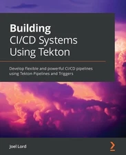 Building CI/CD Systems Using Tekton: Develop flexible and powerful CI/CD pipeli,