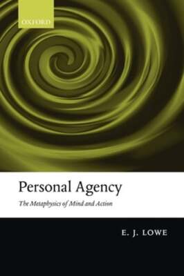 Personal Agency: The Metaphysics of Mind and Action by E. J. Lowe: New