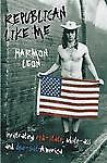Republican Like Me : Infiltrating Red-State, White-Ass, and Blue-Suit America by