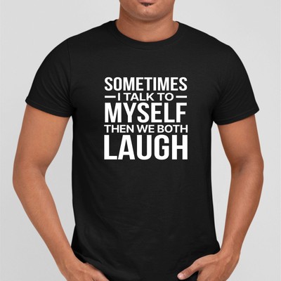 Funny T-shirt / Sometimes I talk to Myself / Then we both Laugh /Joke Saying#32