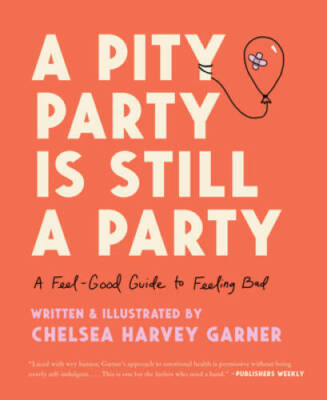 A Pity Party Is Still a Party: A Feel-Good Guide to Feeling Bad - GOOD