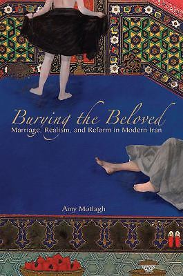 Burying the Beloved: Marriage, Realism, and Reform in Modern Iran, Motlagh, Amy,