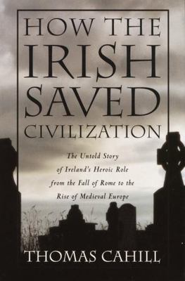 How the Irish Saved Civilization: The Untold Story of Ireland's Heroic Role fr..