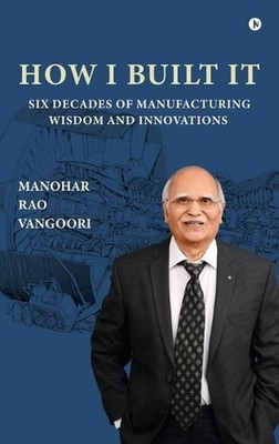 How I Built It: Six Decades of Manufacturing Wisdom and Innovations by Manohar R