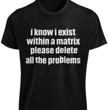 I Know I Exist Within A Matrix Please Delete All The Problems T-SHIRT S-3XL TEE
