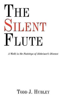 The Silent Flute: A Walk in the Footsteps of Alzheimer's Disease by Todd J. Hubl