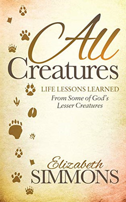 All Creatures: Life Lessons Learned from Some of God's - NEU Elizabeth Simmo 2