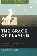 THE GRACE OF PLAYING: PEDAGOGIES FOR LEANING INTO GOD'S By Courtney T. Goto NEW