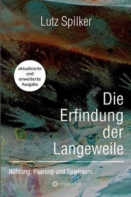 Die Erfindung der Langeweile: Nahrung, Paarung und Spielraum by Lutz Spilker Pap