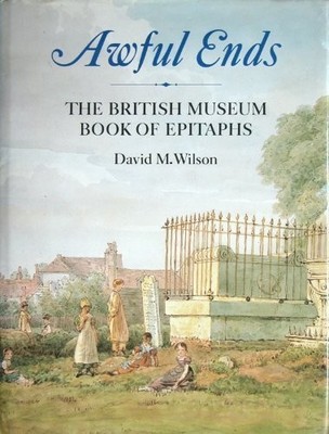 Awful Ends:  The British Museum Book of Epitaphs By David M Wils