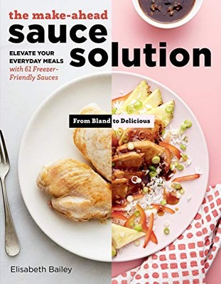 The Make-Ahead Sauce Solution: Elevate Your Everyday Meals with 61 Freezer-Frie