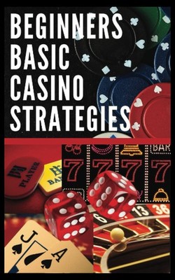 Beginners Basic Casino Strategies: Learn Craps, Roulette, Blackjack, Baccara...