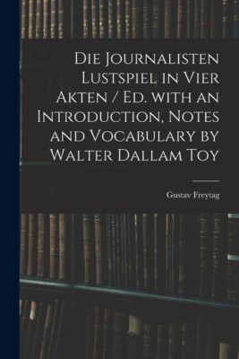 Die Journalisten Lustspiel In Vier Akten / Ed  With An Introduction, Notes ...