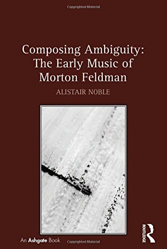 Composing Ambiguity: The Early Music of Morton Feldman, Noble 9781409451648..