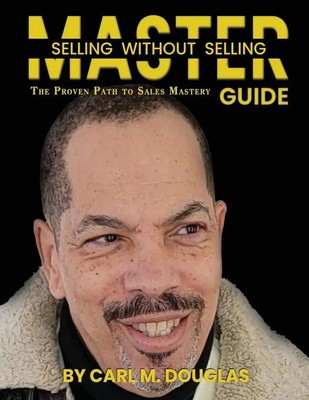 MASTER SELLING WITHOUT SELLING The Proven Path To Sales Mastery Carl M Douglas