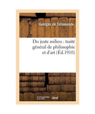 Du Juste Milieu: Traité Général de Philosophie Et d'Art, Georges de Tollemond
