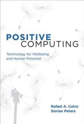 Positive Computing: Technology for Wellbeing and Human Potential by Calvo: New