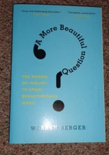 More Beautiful Question : The Power of Inquiry to Spark Breakthrough Ideas by...