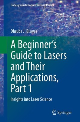 A Beginner's Guide to Lasers and Their Applications, Part 1 Dhruba J. Biswas