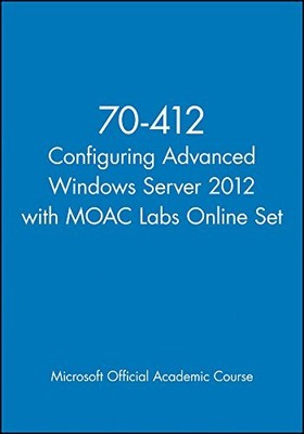 70-412 CONFIGURING ADVANCED WINDOWS SERVER 2012 WITH MOAC By Microsoft Official