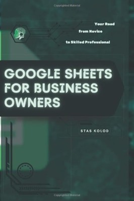 Google Sheets for Business Owners Your Road from Novice - Paperback NEW Stas Kol