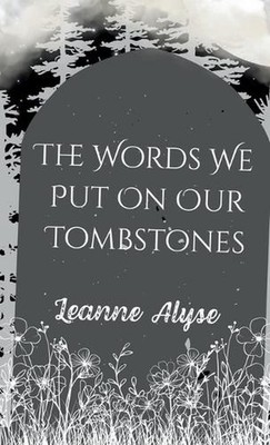 The Words We Put on Our Tombstones by Leanne Alyse Paperback Book