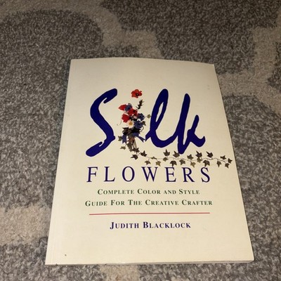 Silk Flowers : Complete Color and Style Guide for the Creative Crafter