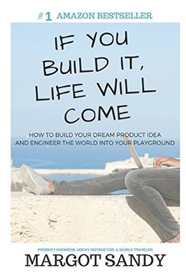 If You Build It, Life Will Come: How to Build Your Dream Product Idea and En...