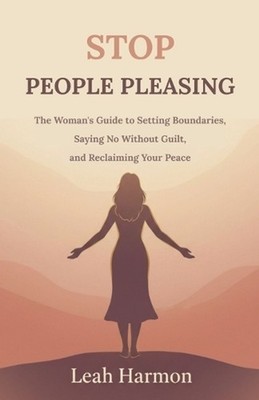 Stop People Pleasing: The Woman's Guide to Setting Boundaries, Saying No Without