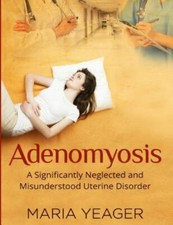 Adenomyosis: A Significantly Neglected and Mis... 9781533065117 by Yeager, Maria