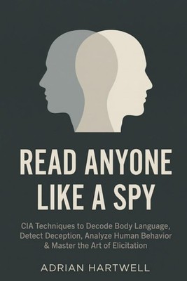 Read Anyone Like a Spy: CIA Techniques to Decode Body Language, Detect Deception