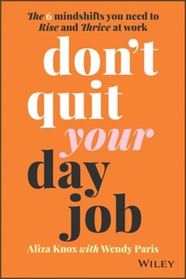 Don't Quit Your Day Job: The 6 Mindshifts You Need to Rise and Thrive at Work (P