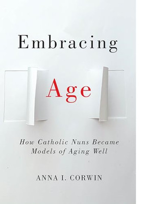 Embracing Age: How Catholic Nuns Became Models of Aging - Paperback NEW Corwin,