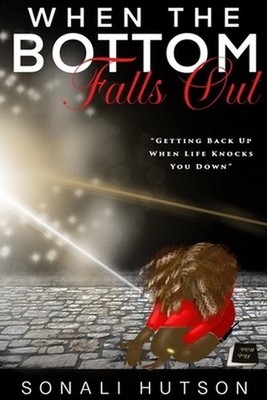 When The Bottom Falls Out: Getting Back Up When Life Knocks You Down by Sonali H