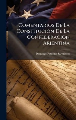 Comentarios De La Constituci3n De La Confederacion Arjentina by Domingo Faustino