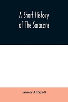 Ameer Ali Syed | A Short History Of The Saracens, Being A Concise Account Of...